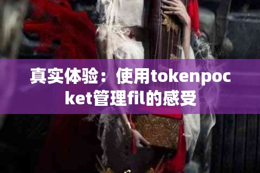 真实体验：使用tokenpocket管理fil的感受