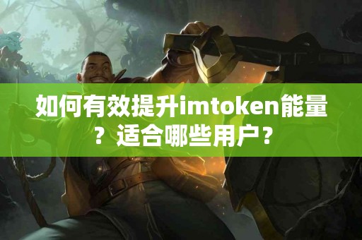 如何有效提升imtoken能量？适合哪些用户？