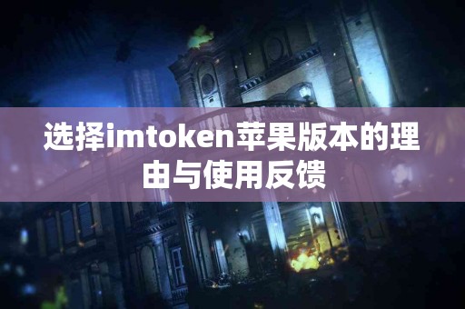 选择imtoken苹果版本的理由与使用反馈