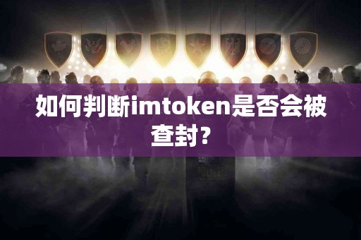 如何判断imtoken是否会被查封？