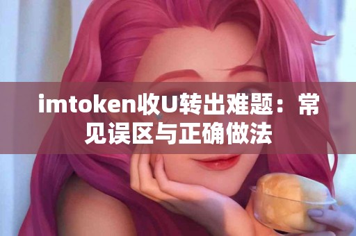 imtoken收U转出难题：常见误区与正确做法