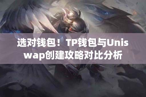 选对钱包！TP钱包与Uniswap创建攻略对比分析