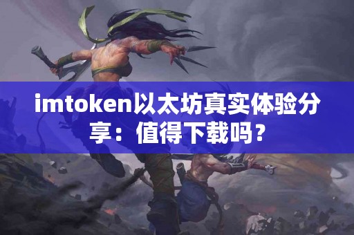 imtoken以太坊真实体验分享：值得下载吗？
