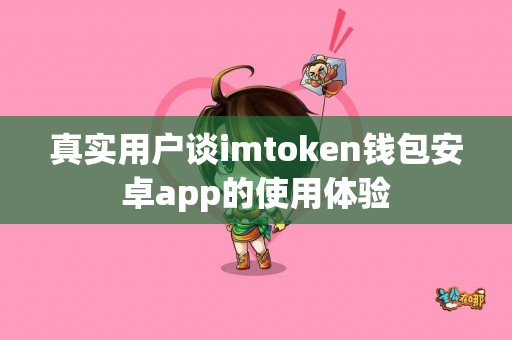 真实用户谈imtoken钱包安卓app的使用体验