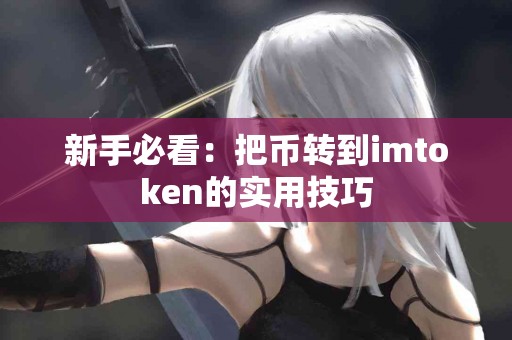 新手必看：把币转到imtoken的实用技巧