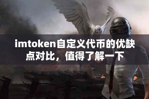 imtoken自定义代币的优缺点对比，值得了解一下