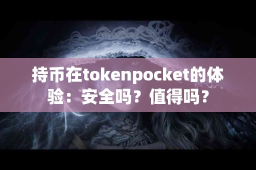 持币在tokenpocket的体验：安全吗？值得吗？