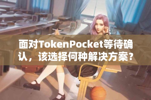 面对TokenPocket等待确认，该选择何种解决方案？