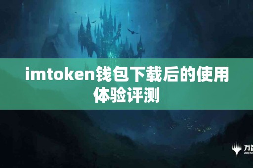 imtoken钱包下载后的使用体验评测