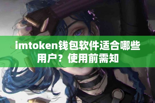 imtoken钱包软件适合哪些用户？使用前需知