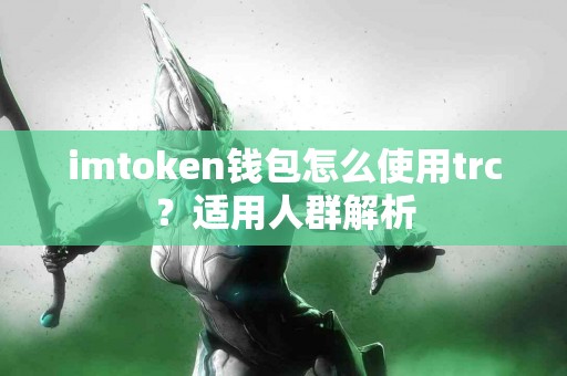 imtoken钱包怎么使用trc？适用人群解析