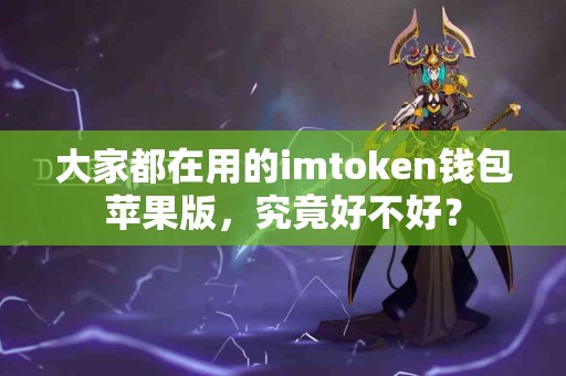 大家都在用的imtoken钱包苹果版，究竟好不好？