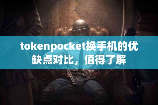 tokenpocket换手机的优缺点对比，值得了解