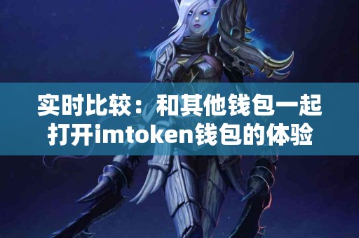 实时比较：和其他钱包一起打开imtoken钱包的体验