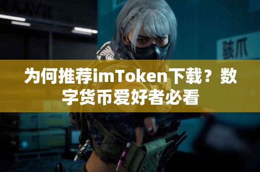 为何推荐imToken下载？数字货币爱好者必看