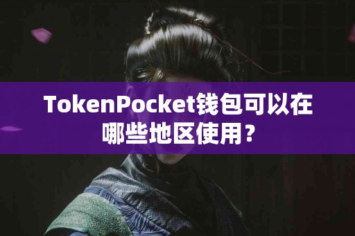 TokenPocket钱包可以在哪些地区使用？