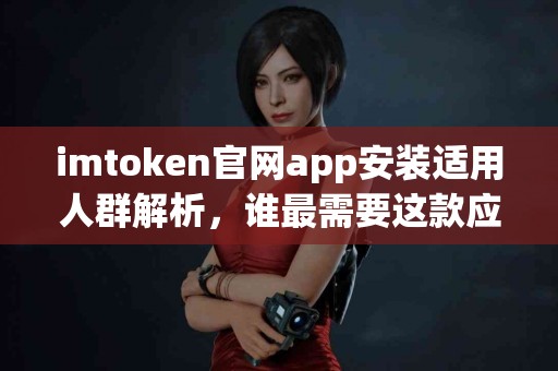 imtoken官网app安装适用人群解析，谁最需要这款应用？