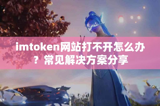 imtoken网站打不开怎么办？常见解决方案分享