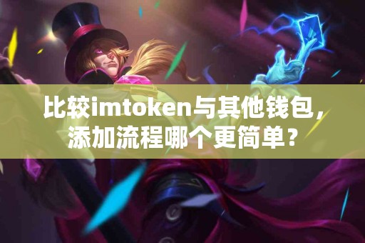 比较imtoken与其他钱包，添加流程哪个更简单？