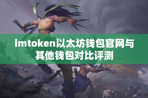 imtoken以太坊钱包官网与其他钱包对比评测