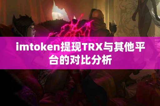 imtoken提现TRX与其他平台的对比分析