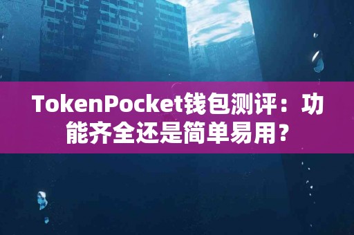 TokenPocket钱包测评：功能齐全还是简单易用？