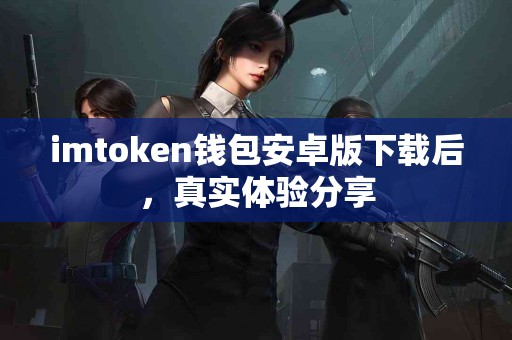 imtoken钱包安卓版下载后，真实体验分享