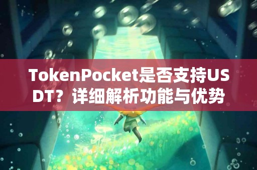 TokenPocket是否支持USDT？详细解析功能与优势