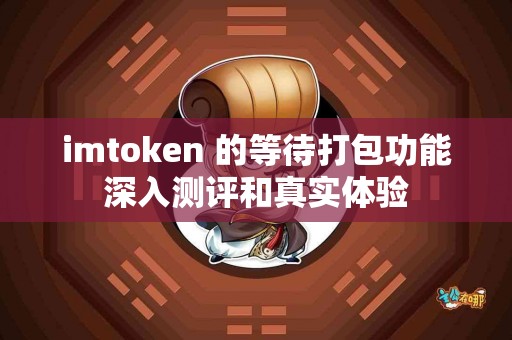imtoken 的等待打包功能深入测评和真实体验