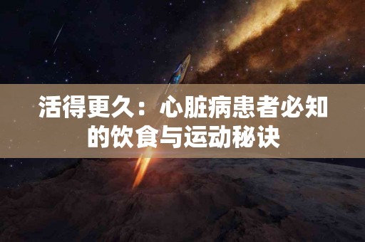 活得更久：心脏病患者必知的饮食与运动秘诀