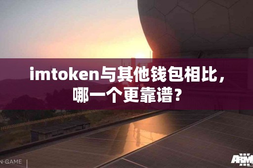 imtoken与其他钱包相比，哪一个更靠谱？