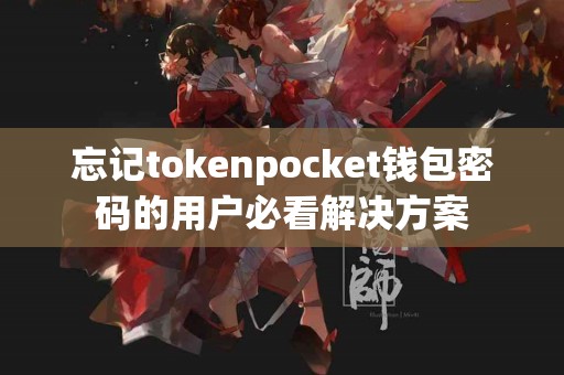忘记tokenpocket钱包密码的用户必看解决方案