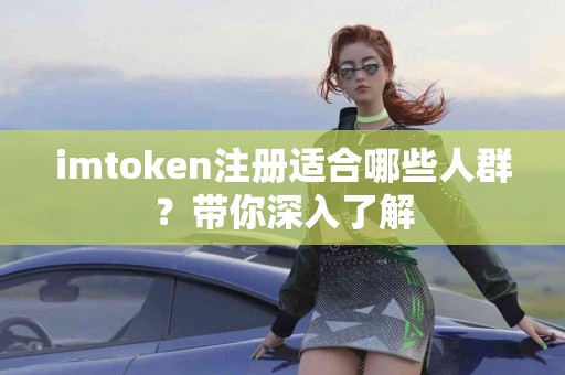 imtoken注册适合哪些人群？带你深入了解