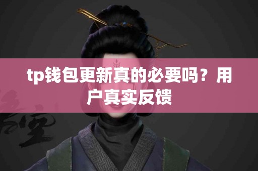 tp钱包更新真的必要吗？用户真实反馈