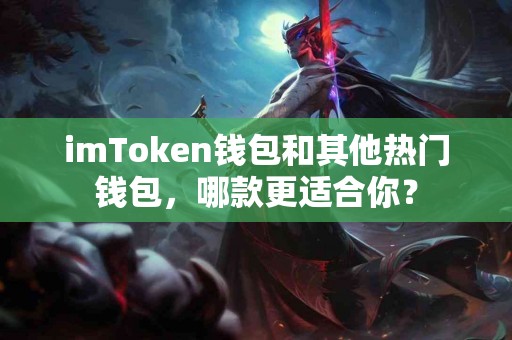 imToken钱包和其他热门钱包，哪款更适合你？