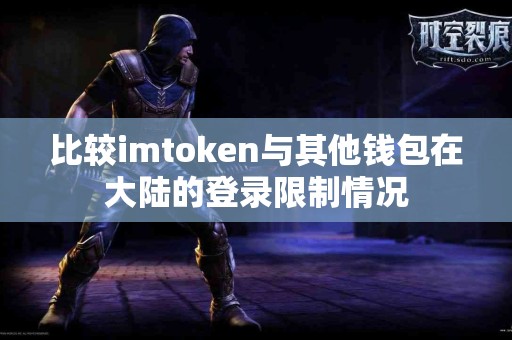 比较imtoken与其他钱包在大陆的登录限制情况