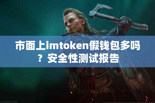 市面上imtoken假钱包多吗？安全性测试报告