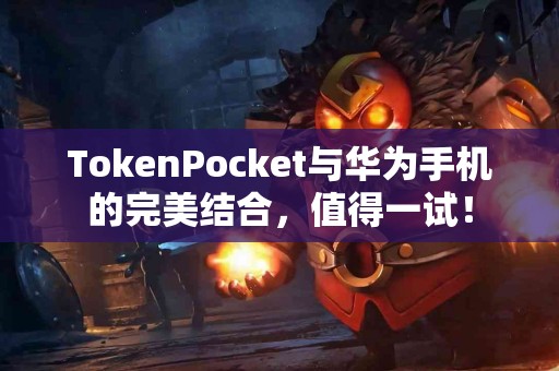 TokenPocket与华为手机的完美结合，值得一试！