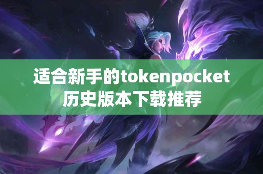 适合新手的tokenpocket历史版本下载推荐