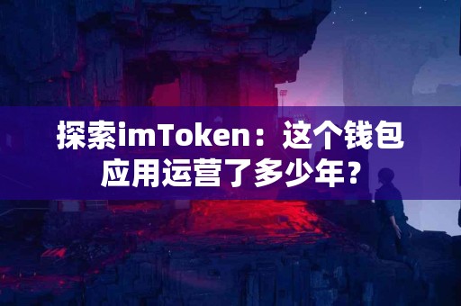 探索imToken：这个钱包应用运营了多少年？