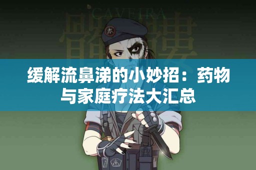 缓解流鼻涕的小妙招：药物与家庭疗法大汇总
