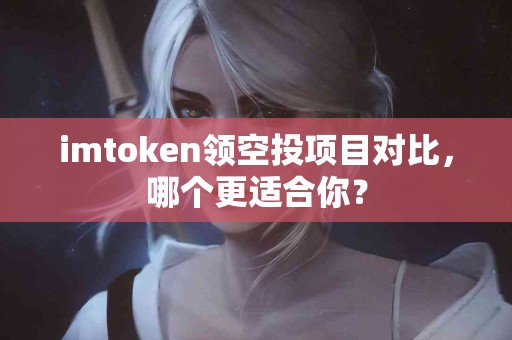 imtoken领空投项目对比，哪个更适合你？