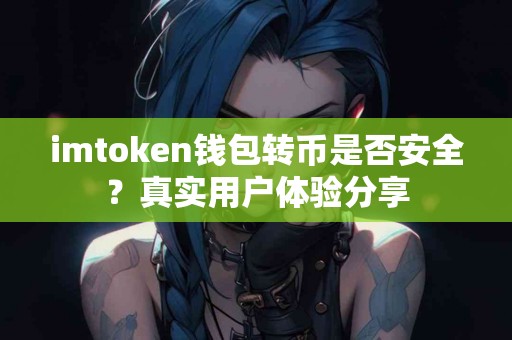 imtoken钱包转币是否安全？真实用户体验分享