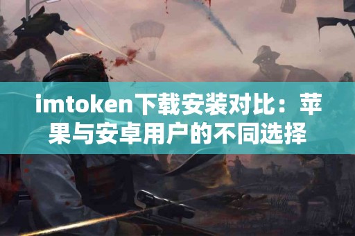 imtoken下载安装对比：苹果与安卓用户的不同选择