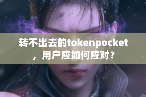 转不出去的tokenpocket，用户应如何应对？