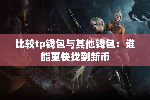 比较tp钱包与其他钱包：谁能更快找到新币