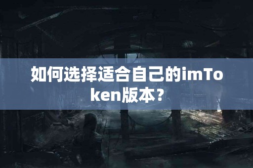 如何选择适合自己的imToken版本？