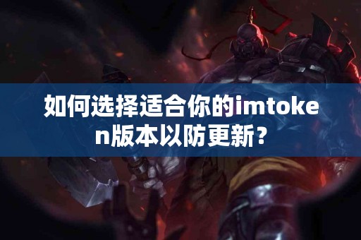如何选择适合你的imtoken版本以防更新？