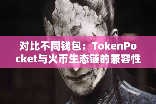 对比不同钱包：TokenPocket与火币生态链的兼容性