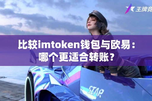 比较imtoken钱包与欧易：哪个更适合转账？